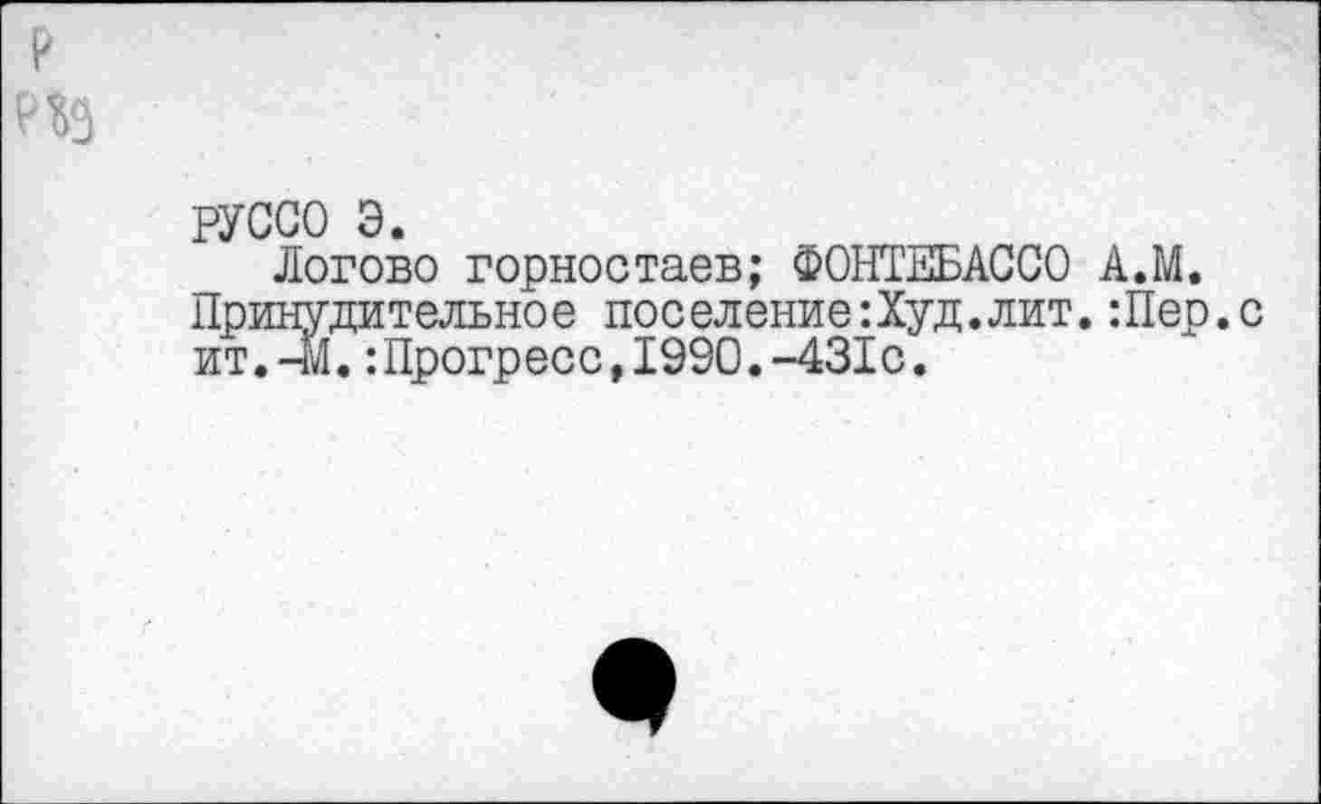 ﻿$3
РУССО э.
Логово горностаев; ФОНТЕБАССО А.М. Принудительное поселение:Худ.лит.Шер.с ит.-м.Шрогресс,1990.-431с.